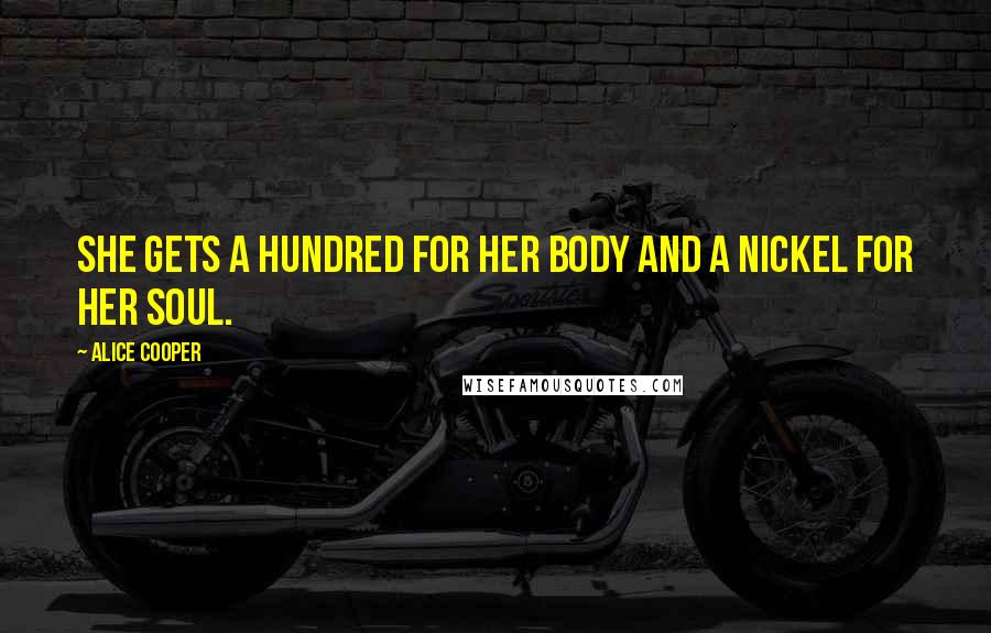 Alice Cooper Quotes: She gets a hundred for her body and a nickel for her soul.