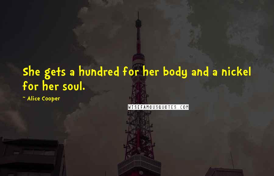 Alice Cooper Quotes: She gets a hundred for her body and a nickel for her soul.