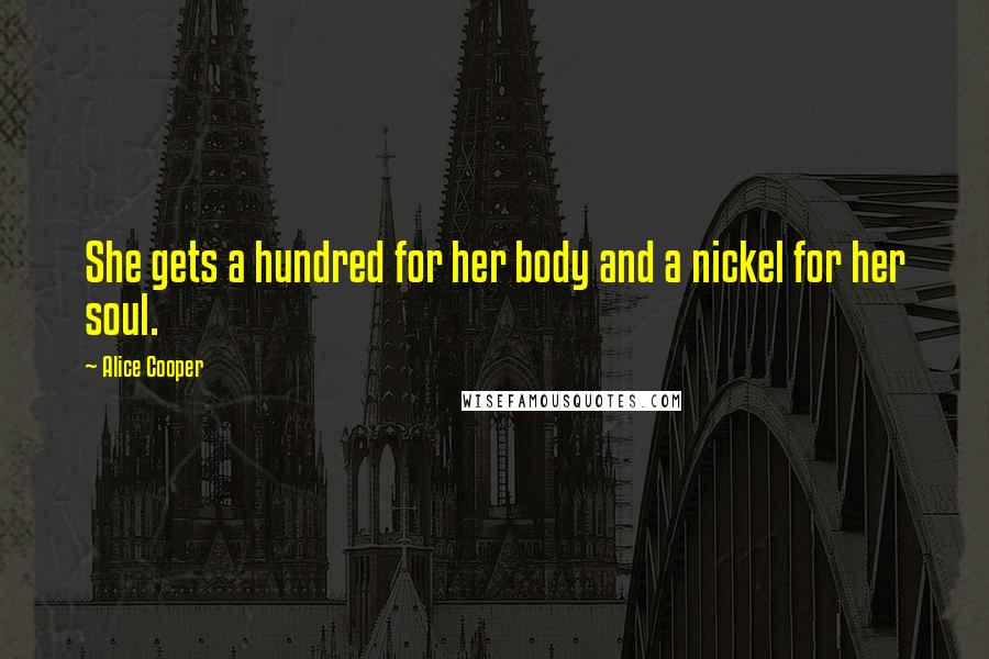 Alice Cooper Quotes: She gets a hundred for her body and a nickel for her soul.