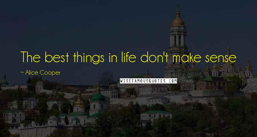 Alice Cooper Quotes: The best things in life don't make sense