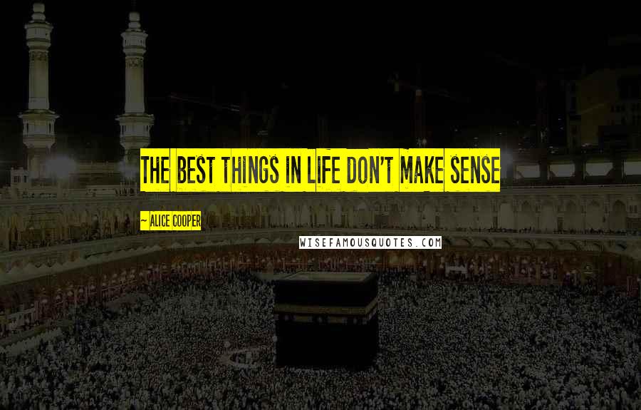 Alice Cooper Quotes: The best things in life don't make sense