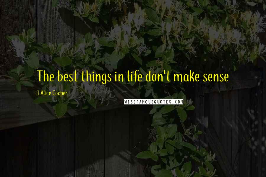 Alice Cooper Quotes: The best things in life don't make sense