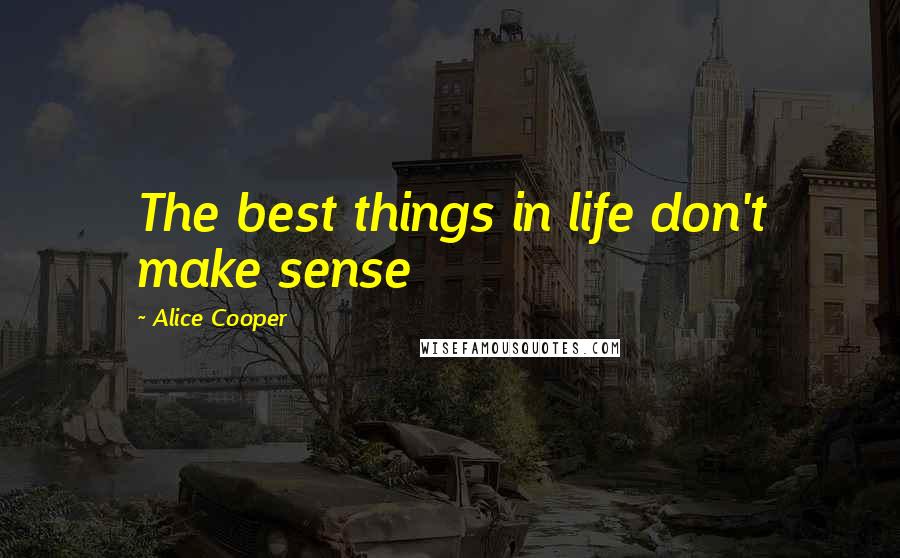 Alice Cooper Quotes: The best things in life don't make sense