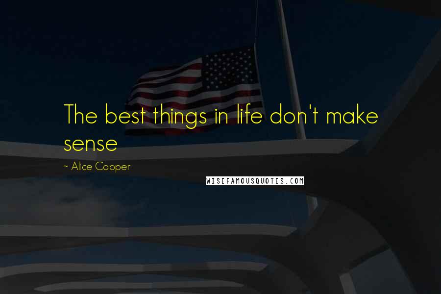 Alice Cooper Quotes: The best things in life don't make sense