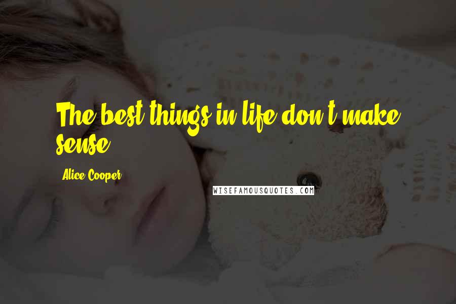Alice Cooper Quotes: The best things in life don't make sense