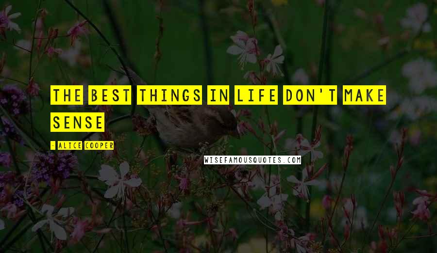 Alice Cooper Quotes: The best things in life don't make sense