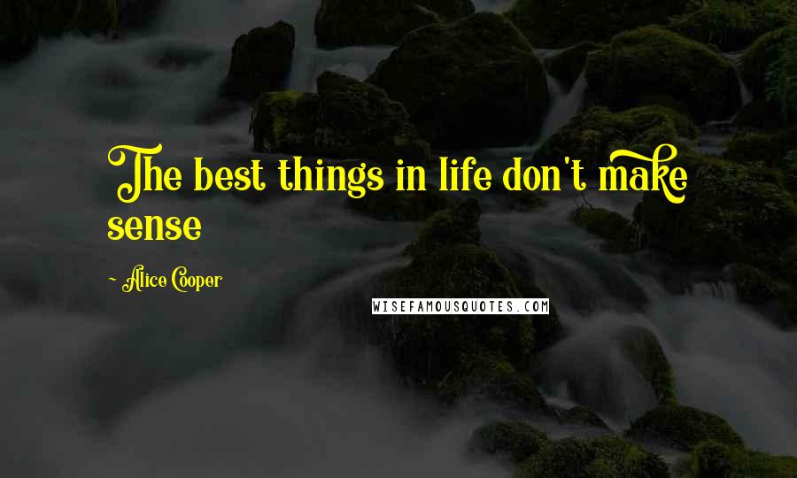 Alice Cooper Quotes: The best things in life don't make sense
