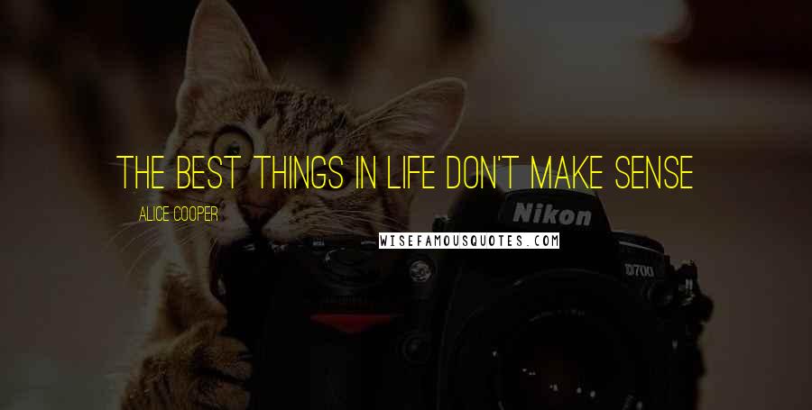 Alice Cooper Quotes: The best things in life don't make sense