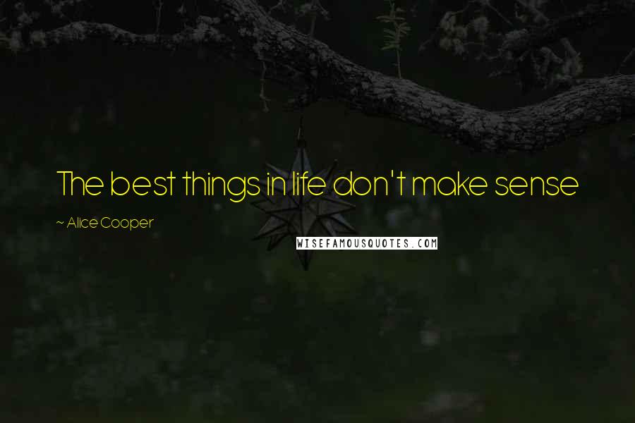 Alice Cooper Quotes: The best things in life don't make sense