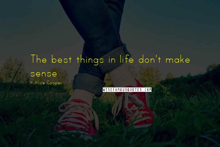 Alice Cooper Quotes: The best things in life don't make sense