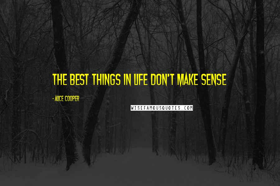 Alice Cooper Quotes: The best things in life don't make sense