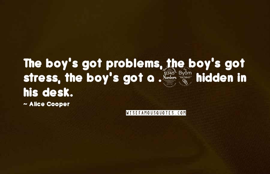 Alice Cooper Quotes: The boy's got problems, the boy's got stress, the boy's got a .38 hidden in his desk.