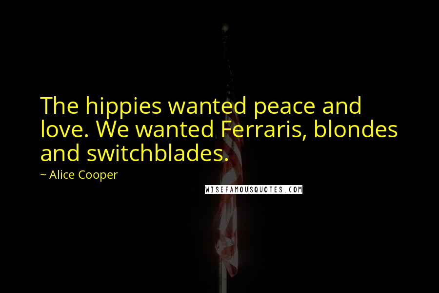 Alice Cooper Quotes: The hippies wanted peace and love. We wanted Ferraris, blondes and switchblades.