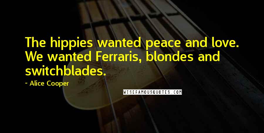 Alice Cooper Quotes: The hippies wanted peace and love. We wanted Ferraris, blondes and switchblades.