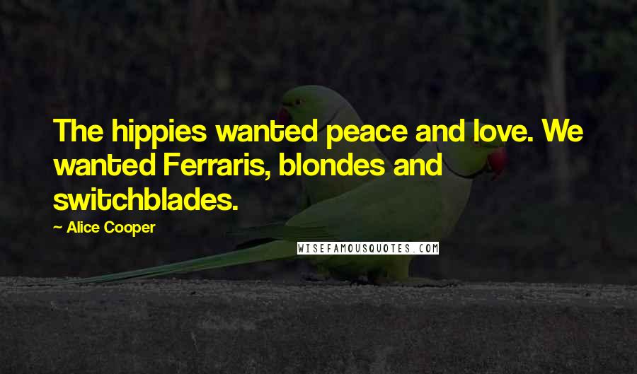 Alice Cooper Quotes: The hippies wanted peace and love. We wanted Ferraris, blondes and switchblades.