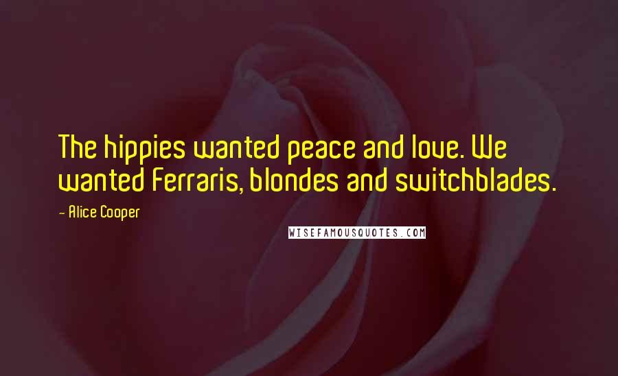 Alice Cooper Quotes: The hippies wanted peace and love. We wanted Ferraris, blondes and switchblades.