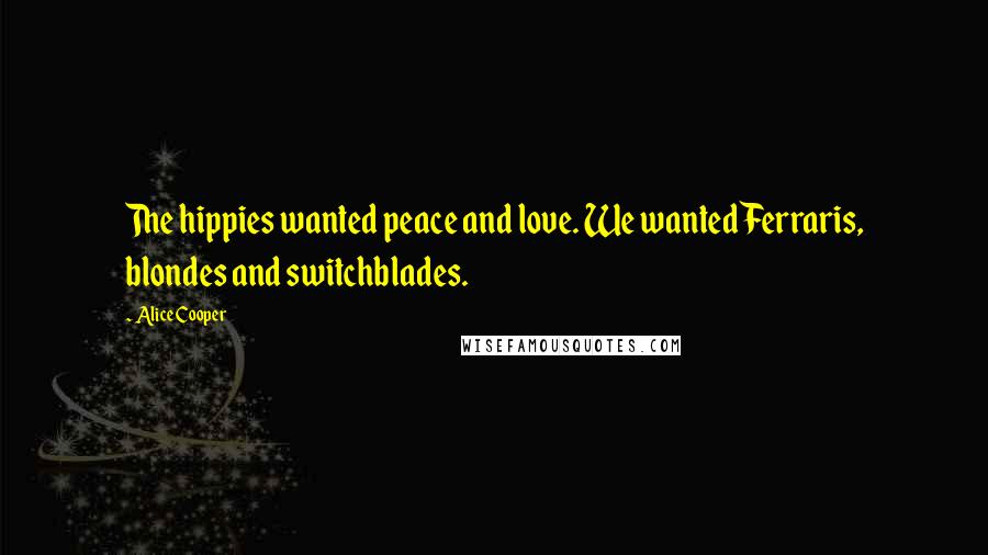 Alice Cooper Quotes: The hippies wanted peace and love. We wanted Ferraris, blondes and switchblades.