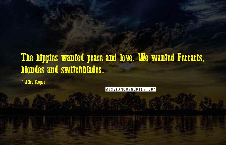 Alice Cooper Quotes: The hippies wanted peace and love. We wanted Ferraris, blondes and switchblades.