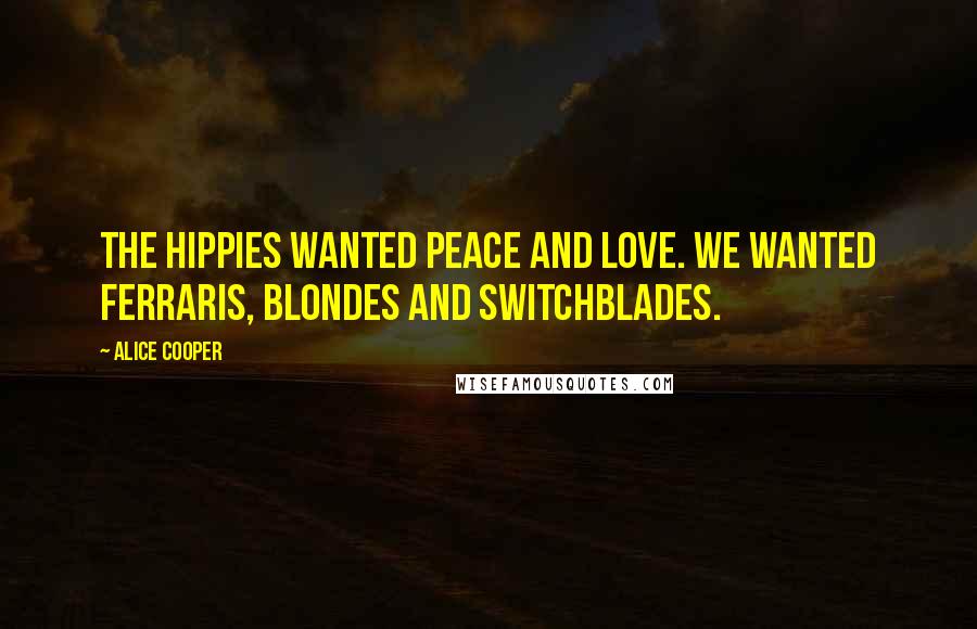 Alice Cooper Quotes: The hippies wanted peace and love. We wanted Ferraris, blondes and switchblades.