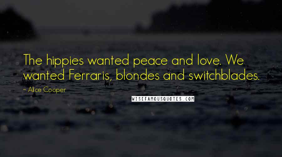 Alice Cooper Quotes: The hippies wanted peace and love. We wanted Ferraris, blondes and switchblades.