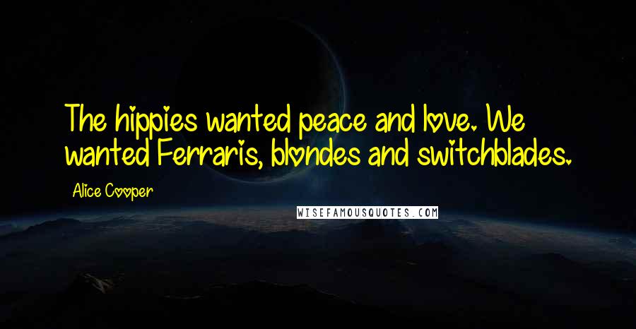 Alice Cooper Quotes: The hippies wanted peace and love. We wanted Ferraris, blondes and switchblades.