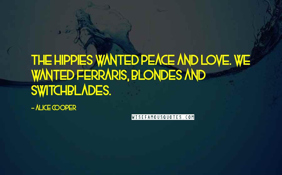 Alice Cooper Quotes: The hippies wanted peace and love. We wanted Ferraris, blondes and switchblades.