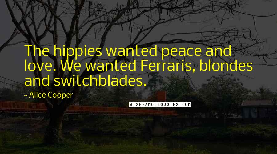 Alice Cooper Quotes: The hippies wanted peace and love. We wanted Ferraris, blondes and switchblades.