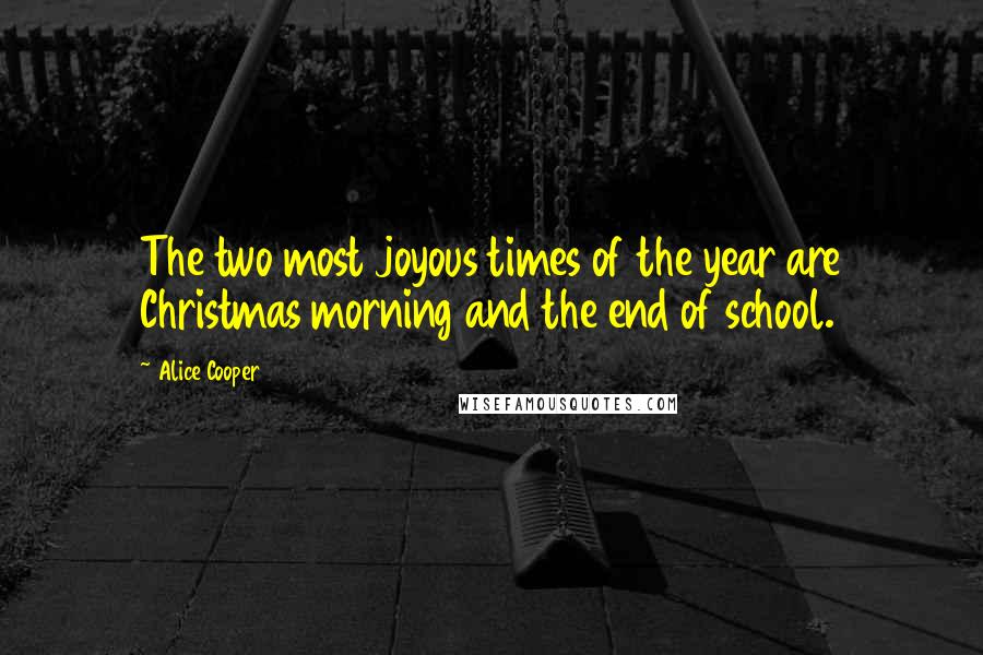 Alice Cooper Quotes: The two most joyous times of the year are Christmas morning and the end of school.