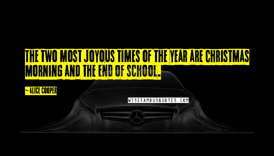 Alice Cooper Quotes: The two most joyous times of the year are Christmas morning and the end of school.