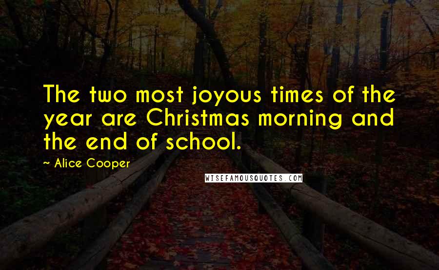 Alice Cooper Quotes: The two most joyous times of the year are Christmas morning and the end of school.