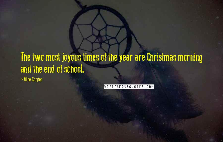 Alice Cooper Quotes: The two most joyous times of the year are Christmas morning and the end of school.