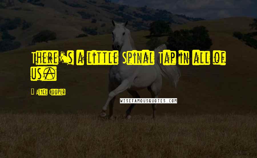 Alice Cooper Quotes: There's a little Spinal Tap in all of us.