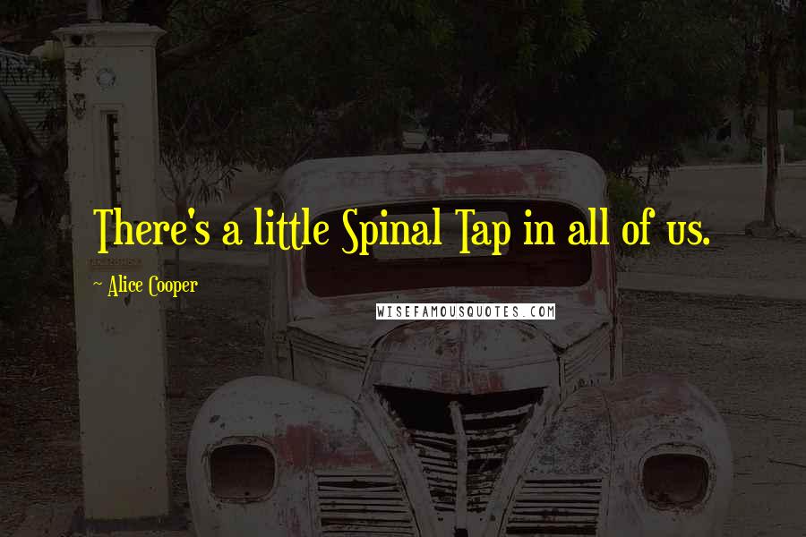 Alice Cooper Quotes: There's a little Spinal Tap in all of us.