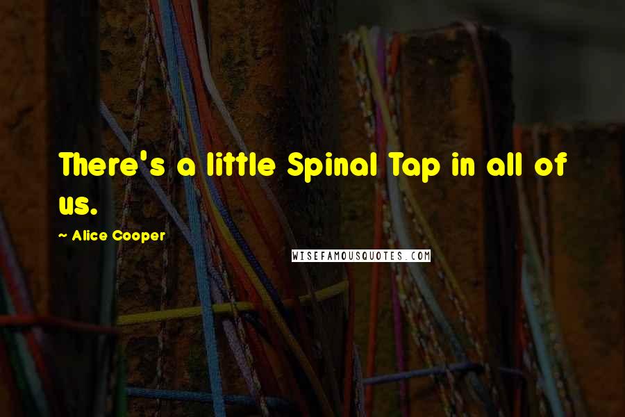 Alice Cooper Quotes: There's a little Spinal Tap in all of us.