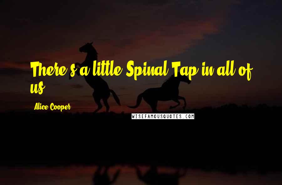 Alice Cooper Quotes: There's a little Spinal Tap in all of us.