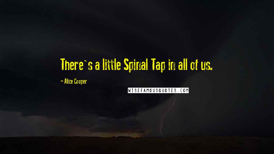 Alice Cooper Quotes: There's a little Spinal Tap in all of us.