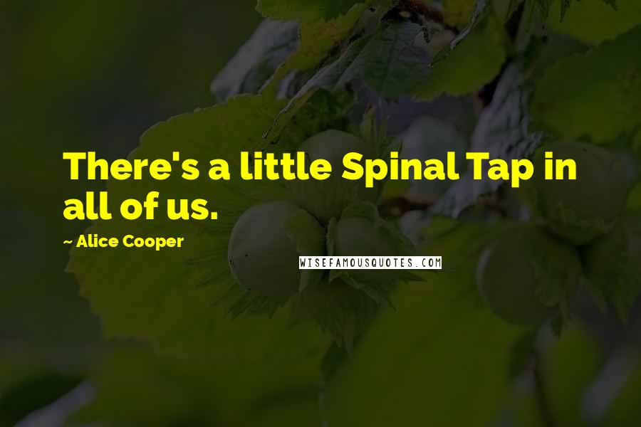 Alice Cooper Quotes: There's a little Spinal Tap in all of us.