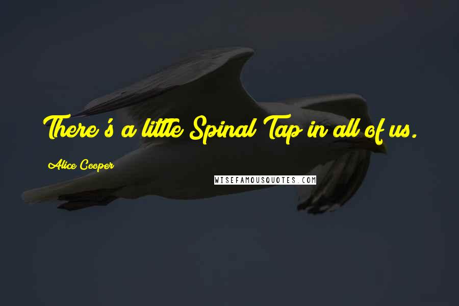 Alice Cooper Quotes: There's a little Spinal Tap in all of us.