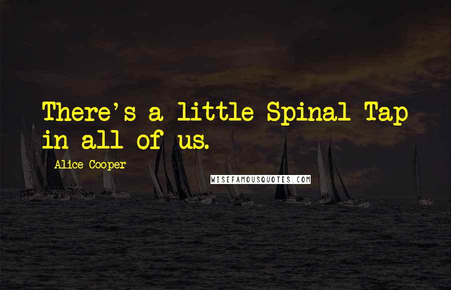 Alice Cooper Quotes: There's a little Spinal Tap in all of us.