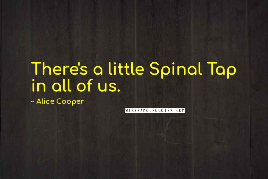 Alice Cooper Quotes: There's a little Spinal Tap in all of us.