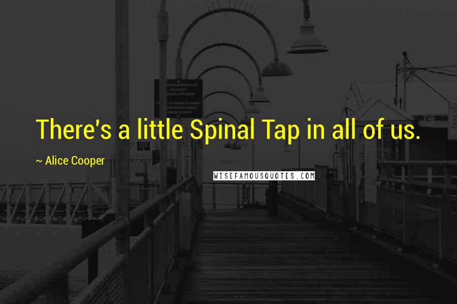 Alice Cooper Quotes: There's a little Spinal Tap in all of us.