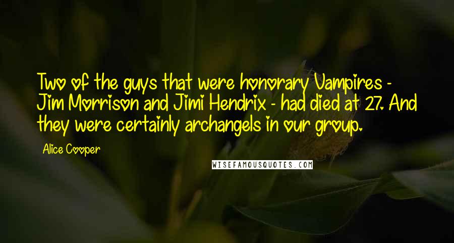 Alice Cooper Quotes: Two of the guys that were honorary Vampires - Jim Morrison and Jimi Hendrix - had died at 27. And they were certainly archangels in our group.
