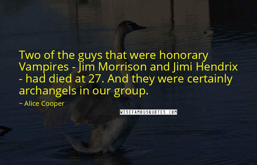 Alice Cooper Quotes: Two of the guys that were honorary Vampires - Jim Morrison and Jimi Hendrix - had died at 27. And they were certainly archangels in our group.