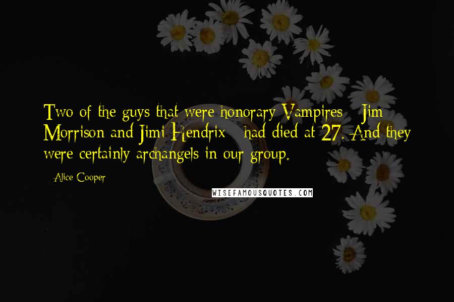 Alice Cooper Quotes: Two of the guys that were honorary Vampires - Jim Morrison and Jimi Hendrix - had died at 27. And they were certainly archangels in our group.