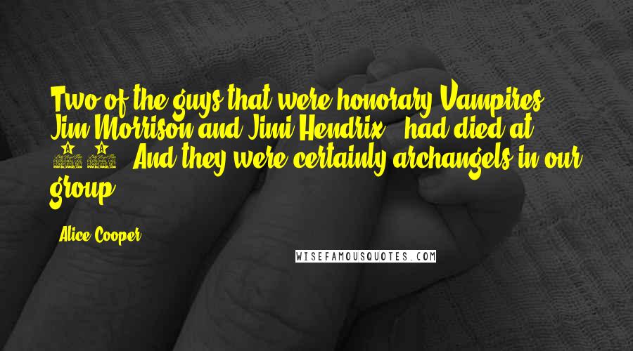 Alice Cooper Quotes: Two of the guys that were honorary Vampires - Jim Morrison and Jimi Hendrix - had died at 27. And they were certainly archangels in our group.