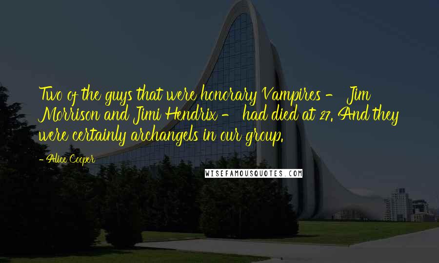 Alice Cooper Quotes: Two of the guys that were honorary Vampires - Jim Morrison and Jimi Hendrix - had died at 27. And they were certainly archangels in our group.