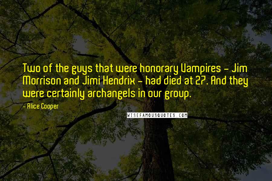 Alice Cooper Quotes: Two of the guys that were honorary Vampires - Jim Morrison and Jimi Hendrix - had died at 27. And they were certainly archangels in our group.