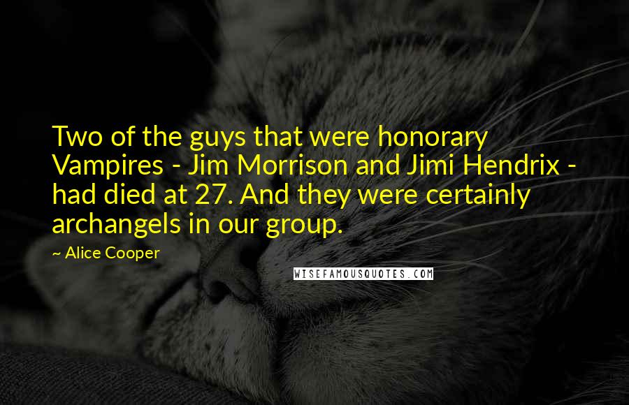Alice Cooper Quotes: Two of the guys that were honorary Vampires - Jim Morrison and Jimi Hendrix - had died at 27. And they were certainly archangels in our group.