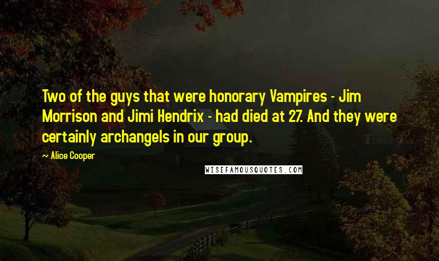 Alice Cooper Quotes: Two of the guys that were honorary Vampires - Jim Morrison and Jimi Hendrix - had died at 27. And they were certainly archangels in our group.