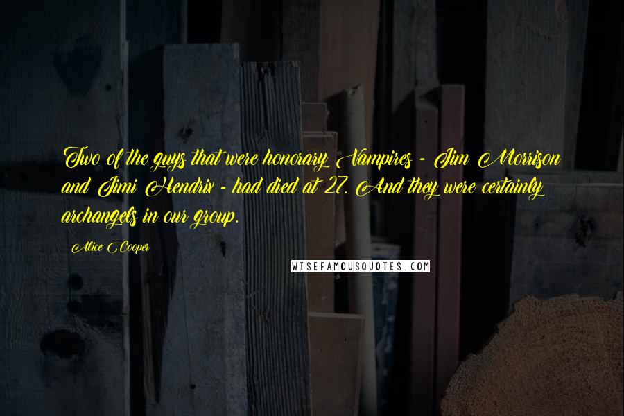 Alice Cooper Quotes: Two of the guys that were honorary Vampires - Jim Morrison and Jimi Hendrix - had died at 27. And they were certainly archangels in our group.